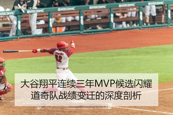 大谷翔平连续三年MVP候选闪耀 道奇队战绩变迁的深度剖析