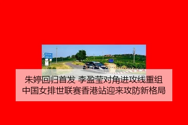 朱婷回归首发 李盈莹对角进攻线重组 中国女排世联赛香港站迎来攻防新格局