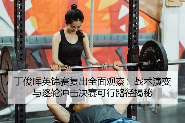 丁俊晖英锦赛复出全面观察：战术演变与逐轮冲击决赛可行路径揭秘